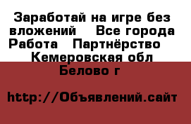 Заработай на игре без вложений! - Все города Работа » Партнёрство   . Кемеровская обл.,Белово г.